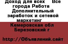 Доход для всех  - Все города Работа » Дополнительный заработок и сетевой маркетинг   . Кемеровская обл.,Березовский г.